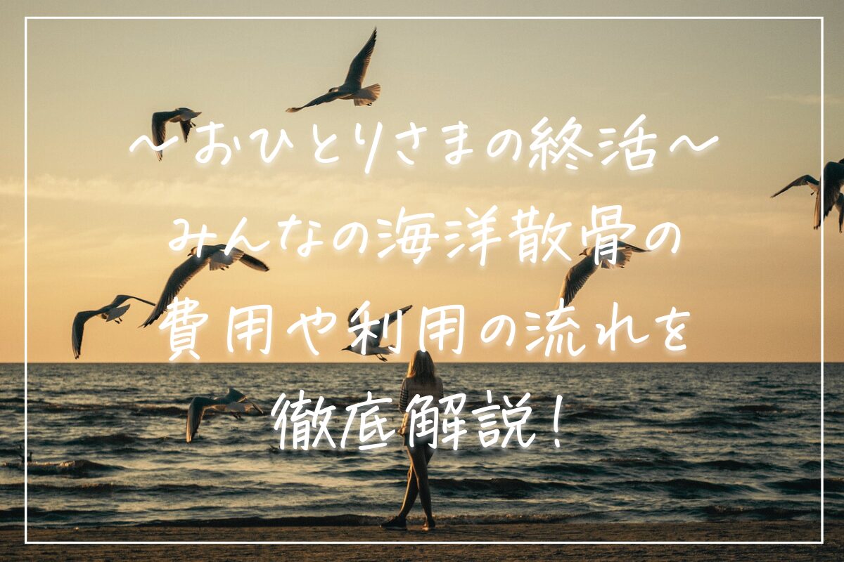 みんなの海洋散骨の費用や利用の流れを徹底解説！タイトルサムネ