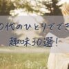 40代のひとりでできる趣味30選！おひとりさまの楽しみ方を見つけるヒント