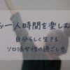 「お一人時間を楽しむ！自分らしく生きるソロ活女性の過ごし方」のアイキャッチ。お団子の女性が左手を突き上げている後ろ姿