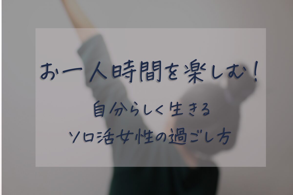 「お一人時間を楽しむ！自分らしく生きるソロ活女性の過ごし方」のアイキャッチ。お団子の女性が左手を突き上げている後ろ姿
